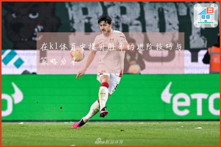 在k1体育中提升胜率的进阶技巧与策略分享