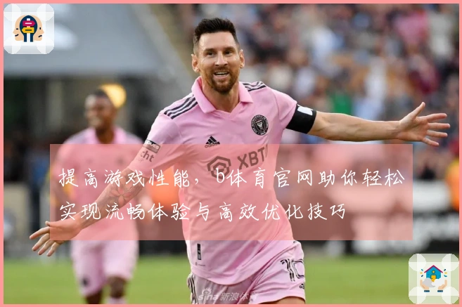 提高游戏性能，b体育官网助你轻松实现流畅体验与高效优化技巧