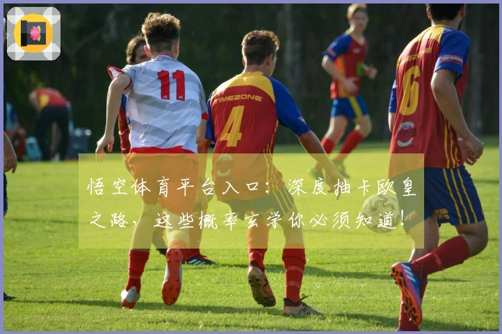 悟空体育平台入口：深度抽卡欧皇之路，这些概率玄学你必须知道！