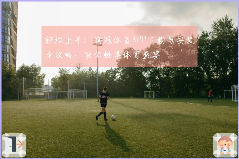 轻松上手：满冠体育APP下载与安装全攻略，助你畅享体育盛宴