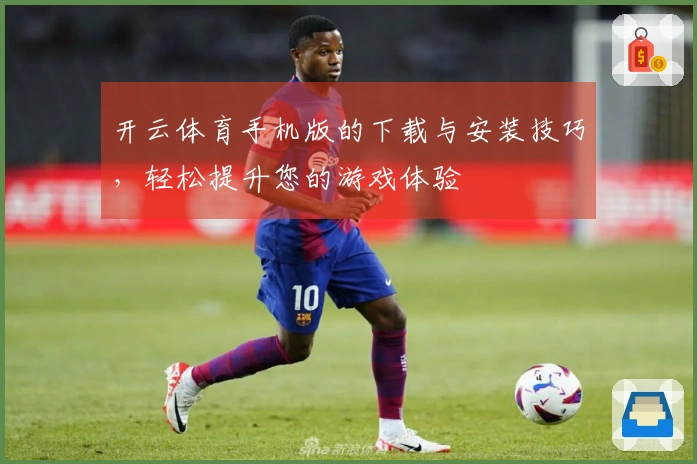 开云体育手机版的下载与安装技巧，轻松提升您的游戏体验