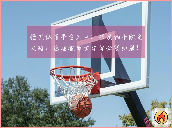 悟空体育平台入口：深度抽卡欧皇之路，这些概率玄学你必须知道！