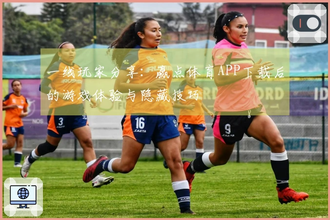 一线玩家分享：赢点体育APP下载后的游戏体验与隐藏技巧