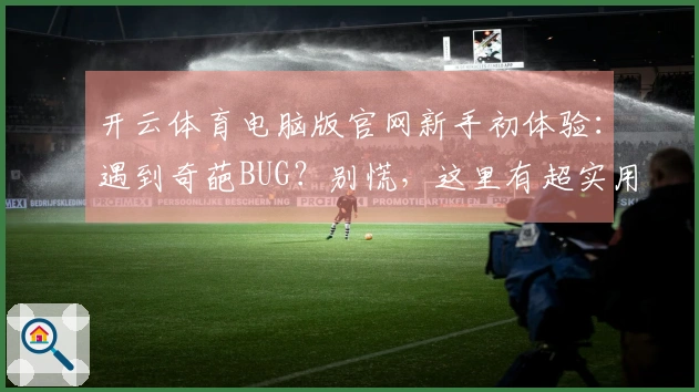 开云体育电脑版官网新手初体验：遇到奇葩BUG？别慌，这里有超实用解决妙招！