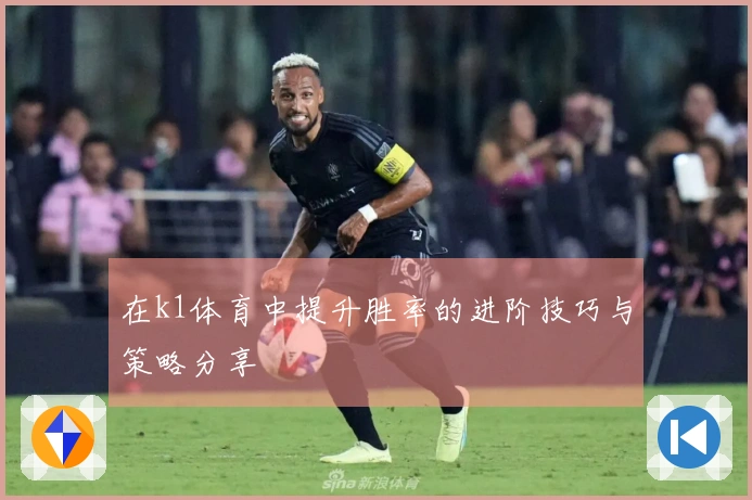 在k1体育中提升胜率的进阶技巧与策略分享