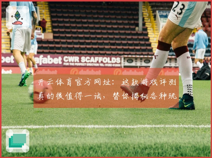 开云体育官方网址：这款游戏评测真的很值得一试，替你揭秘各种玩法的独特魅力！
