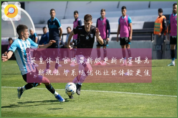 英皇体育官网最新版更新内容曝光，新玩法与系统优化让你体验更佳
