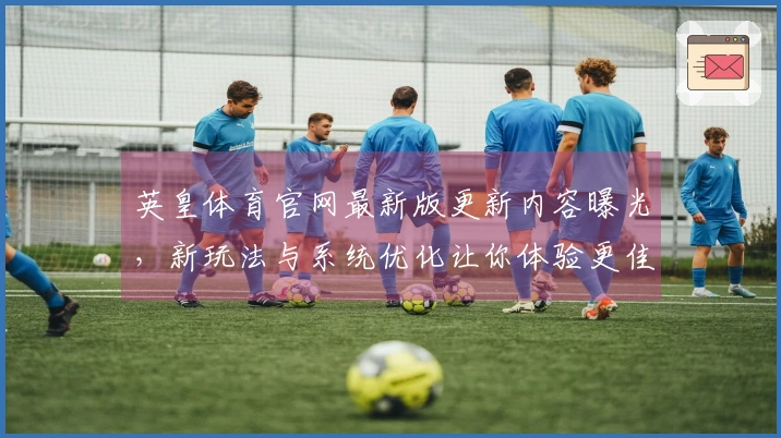 英皇体育官网最新版更新内容曝光，新玩法与系统优化让你体验更佳