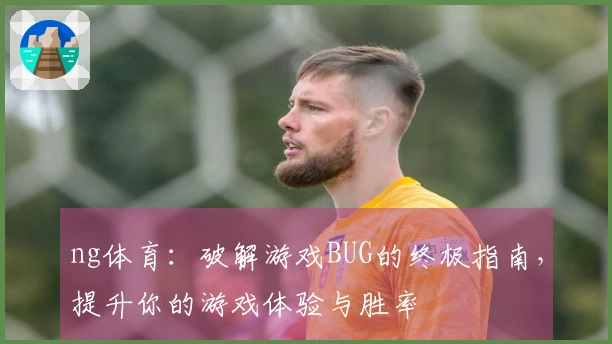 ng体育：破解游戏BUG的终极指南，提升你的游戏体验与胜率