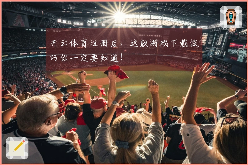 开云体育注册后，这款游戏下载技巧你一定要知道！